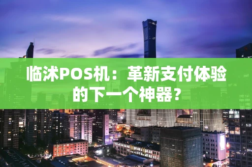临沭POS机：革新支付体验的下一个神器？