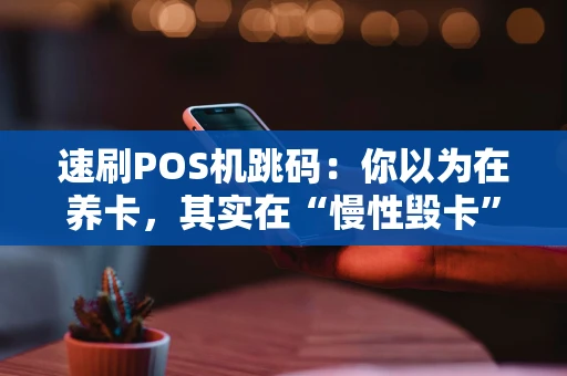 速刷POS机跳码：你以为在养卡，其实在“慢性毁卡”？
