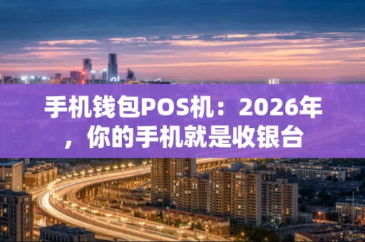 手机钱包POS机：2026年，你的手机就是收银台