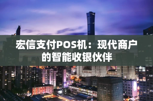 宏信支付POS机：现代商户的智能收银伙伴