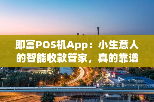 即富POS机App：小生意人的智能收款管家，真的靠谱吗？