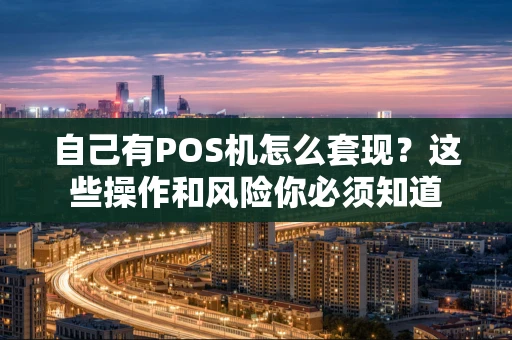 自己有POS机怎么套现？这些操作和风险你必须知道