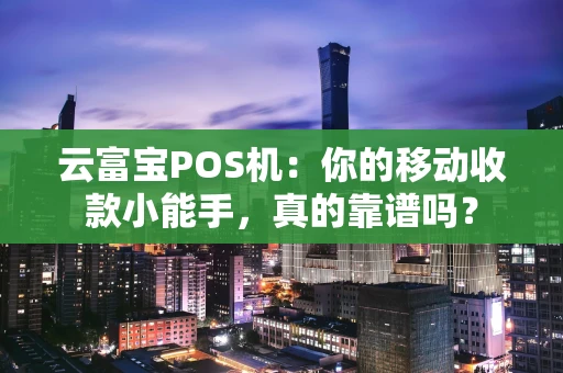 云富宝POS机：你的移动收款小能手，真的靠谱吗？