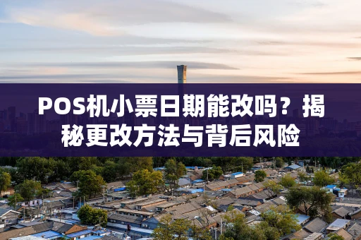 POS机小票日期能改吗？揭秘更改方法与背后风险