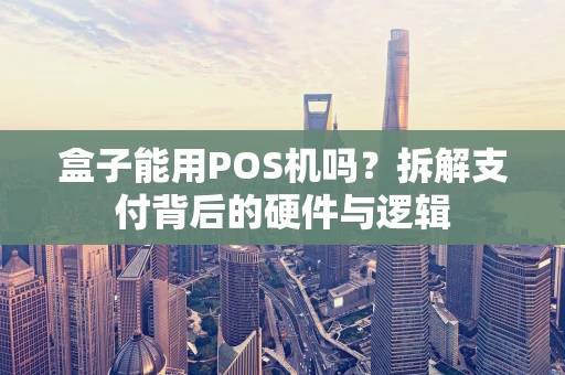 盒子能用POS机吗？拆解支付背后的硬件与逻辑