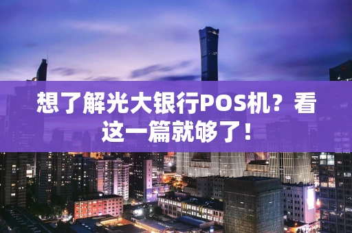 想了解光大银行POS机？看这一篇就够了！