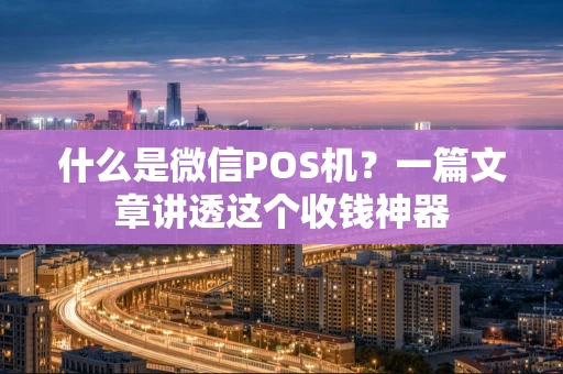 什么是微信POS机？一篇文章讲透这个收钱神器