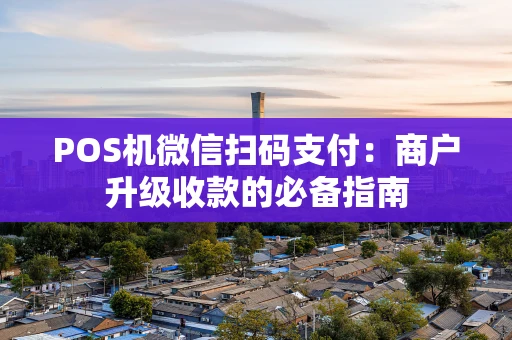 POS机微信扫码支付：商户升级收款的必备指南