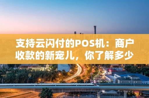 支持云闪付的POS机：商户收款的新宠儿，你了解多少？