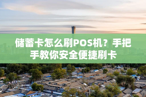 储蓄卡怎么刷POS机？手把手教你安全便捷刷卡