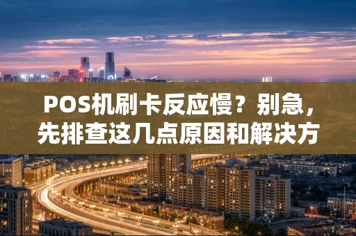 POS机刷卡反应慢？别急，先排查这几点原因和解决方法