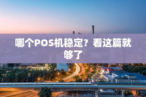 哪个POS机稳定？看这篇就够了