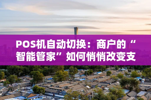 POS机自动切换：商户的“智能管家”如何悄悄改变支付体验？