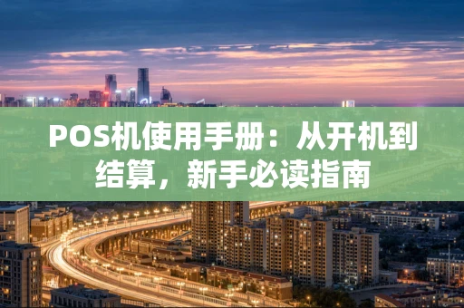 POS机使用手册：从开机到结算，新手必读指南
