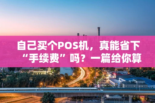 自己买个POS机，真能省下“手续费”吗？一篇给你算明白的实操指南