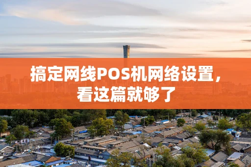 搞定网线POS机网络设置，看这篇就够了