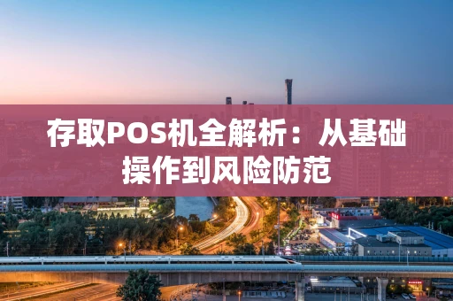 存取POS机全解析：从基础操作到风险防范