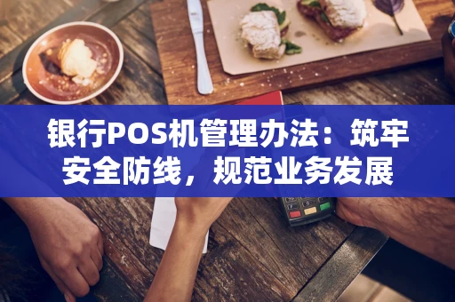 银行POS机管理办法：筑牢安全防线，规范业务发展