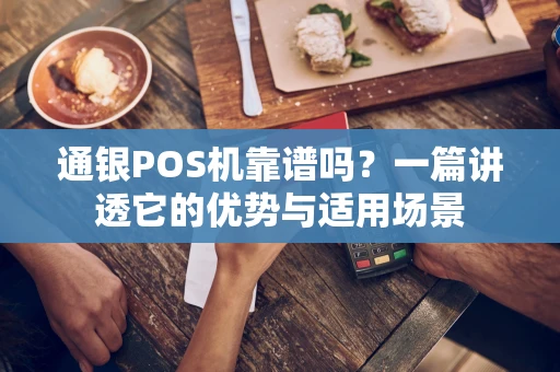 通银POS机靠谱吗？一篇讲透它的优势与适用场景