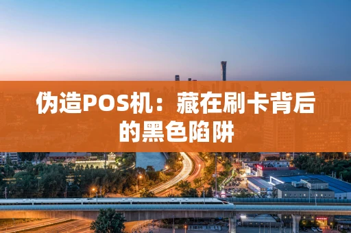 伪造POS机：藏在刷卡背后的黑色陷阱