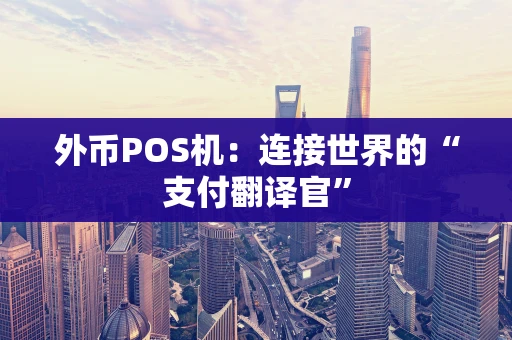 外币POS机：连接世界的“支付翻译官”