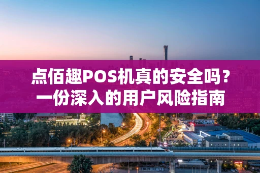 点佰趣POS机真的安全吗？一份深入的用户风险指南