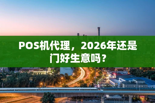 POS机代理，2026年还是门好生意吗？