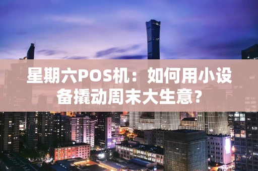星期六POS机：如何用小设备撬动周末大生意？