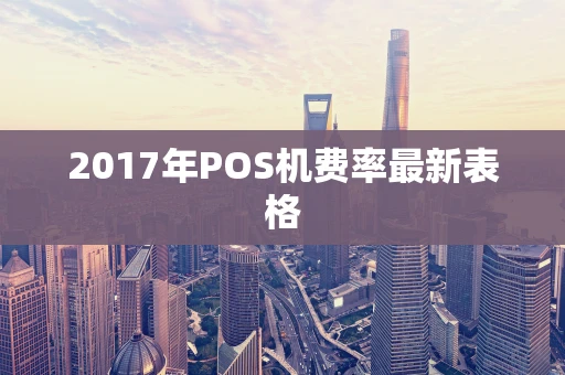 2017年POS机费率最新表格