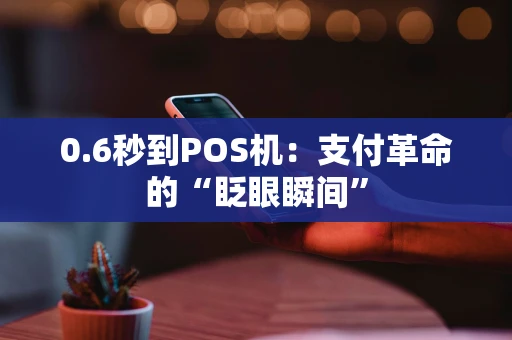 0.6秒到POS机：支付革命的“眨眼瞬间”
