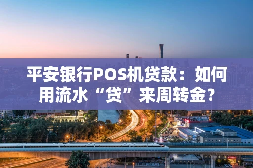 平安银行POS机贷款：如何用流水“贷”来周转金？