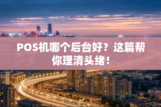POS机哪个后台好？这篇帮你理清头绪！