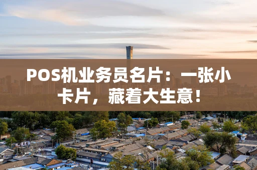POS机业务员名片：一张小卡片，藏着大生意！