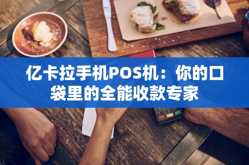 亿卡拉手机POS机：你的口袋里的全能收款专家