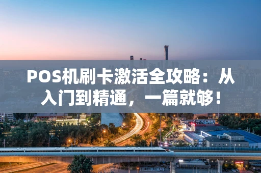 POS机刷卡激活全攻略：从入门到精通，一篇就够！