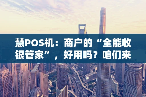 慧POS机：商户的“全能收银管家”，好用吗？咱们来盘一盘