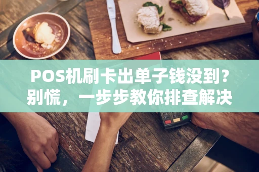 POS机刷卡出单子钱没到？别慌，一步步教你排查解决！