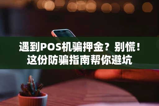 遇到POS机骗押金？别慌！这份防骗指南帮你避坑