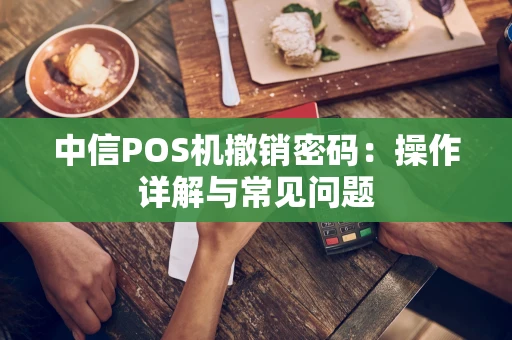 中信POS机撤销密码：操作详解与常见问题