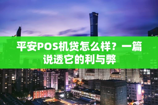 平安POS机贷怎么样？一篇说透它的利与弊