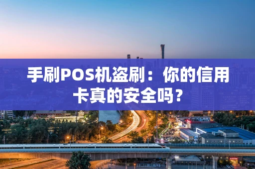 手刷POS机盗刷：你的信用卡真的安全吗？
