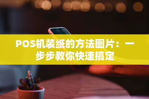POS机装纸的方法图片：一步步教你快速搞定