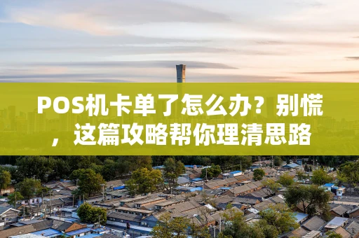 POS机卡单了怎么办？别慌，这篇攻略帮你理清思路