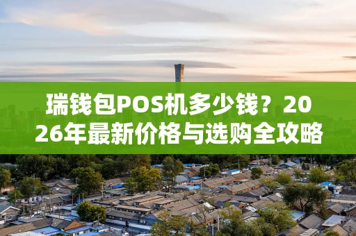 瑞钱包POS机多少钱？2026年最新价格与选购全攻略