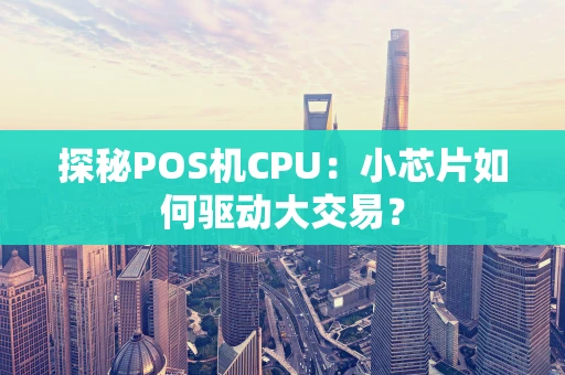 探秘POS机CPU：小芯片如何驱动大交易？
