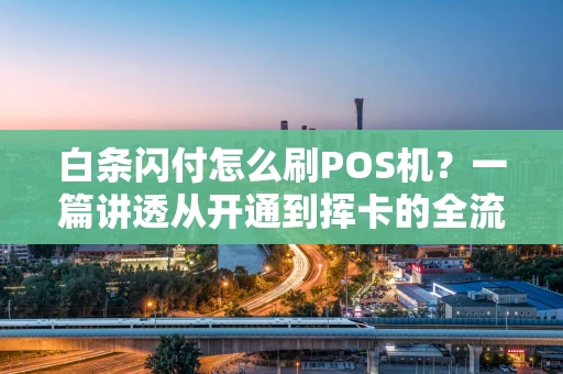 白条闪付怎么刷POS机？一篇讲透从开通到挥卡的全流程