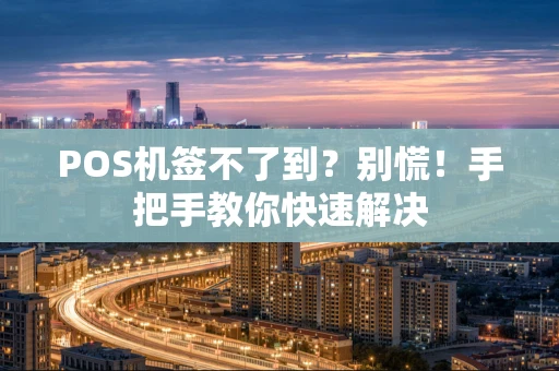 POS机签不了到？别慌！手把手教你快速解决