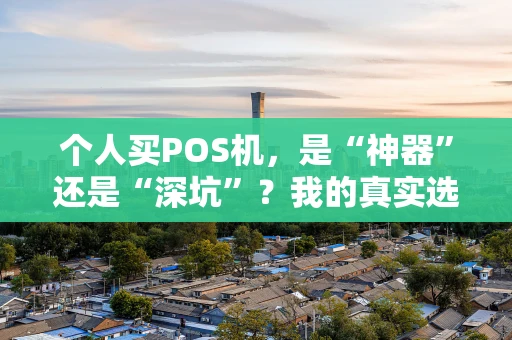 个人买POS机，是“神器”还是“深坑”？我的真实选购心路