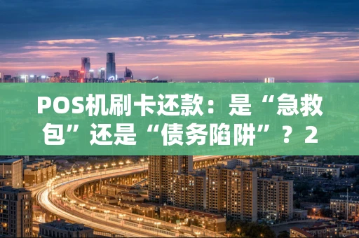 POS机刷卡还款：是“急救包”还是“债务陷阱”？2026年实用指南