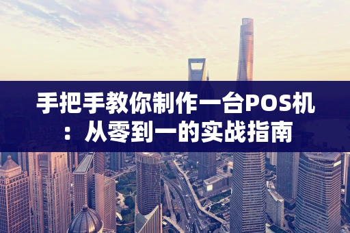 手把手教你制作一台POS机：从零到一的实战指南